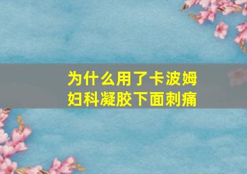 为什么用了卡波姆妇科凝胶下面刺痛