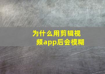 为什么用剪辑视频app后会模糊