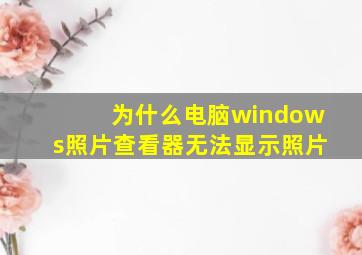 为什么电脑windows照片查看器无法显示照片