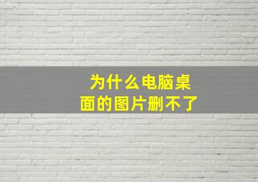 为什么电脑桌面的图片删不了