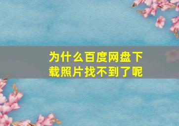 为什么百度网盘下载照片找不到了呢