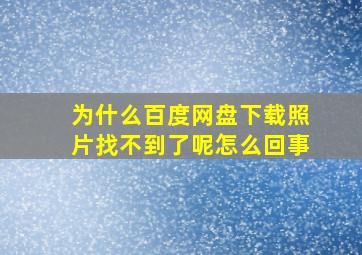 为什么百度网盘下载照片找不到了呢怎么回事