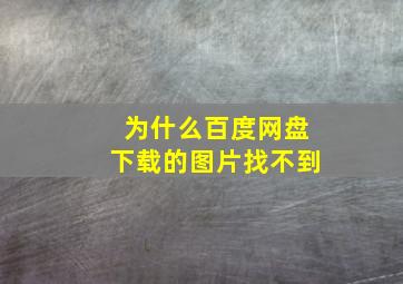 为什么百度网盘下载的图片找不到