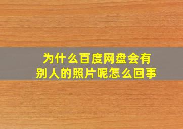 为什么百度网盘会有别人的照片呢怎么回事