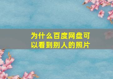 为什么百度网盘可以看到别人的照片