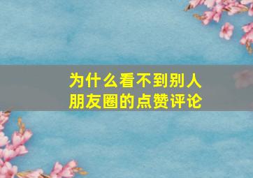 为什么看不到别人朋友圈的点赞评论