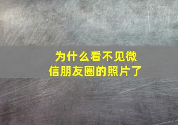 为什么看不见微信朋友圈的照片了