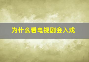 为什么看电视剧会入戏