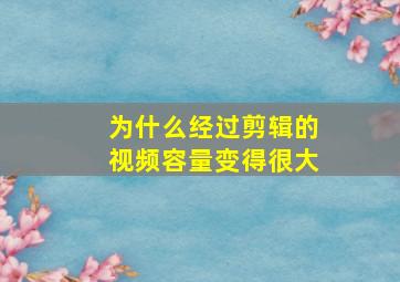 为什么经过剪辑的视频容量变得很大