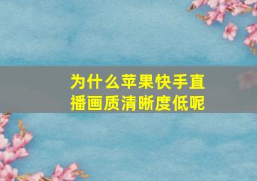 为什么苹果快手直播画质清晰度低呢