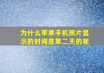 为什么苹果手机照片显示的时间是第二天的呢