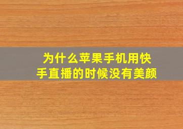 为什么苹果手机用快手直播的时候没有美颜