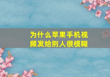 为什么苹果手机视频发给别人很模糊