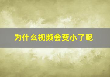 为什么视频会变小了呢