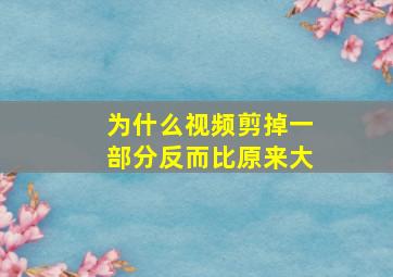 为什么视频剪掉一部分反而比原来大