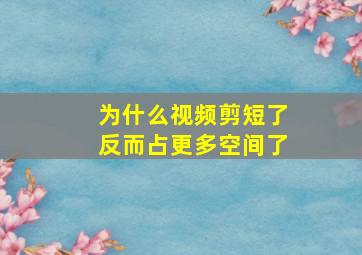 为什么视频剪短了反而占更多空间了