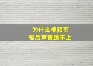 为什么视频剪辑后声音跟不上