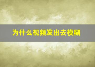 为什么视频发出去模糊