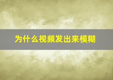 为什么视频发出来模糊