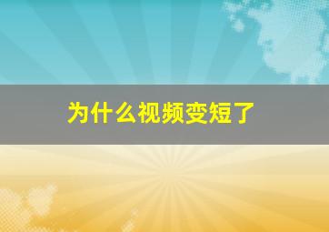 为什么视频变短了