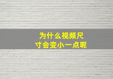 为什么视频尺寸会变小一点呢