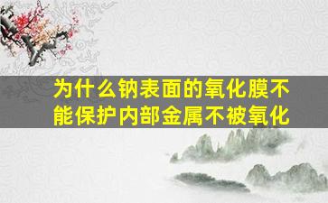 为什么钠表面的氧化膜不能保护内部金属不被氧化