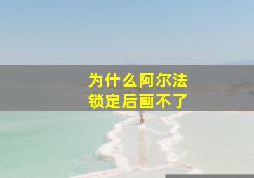 为什么阿尔法锁定后画不了