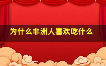 为什么非洲人喜欢吃什么