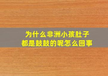 为什么非洲小孩肚子都是鼓鼓的呢怎么回事