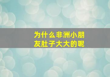 为什么非洲小朋友肚子大大的呢