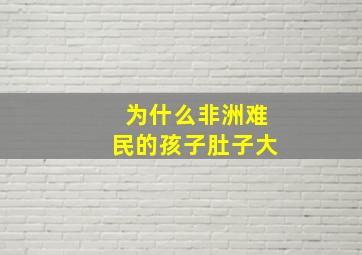 为什么非洲难民的孩子肚子大