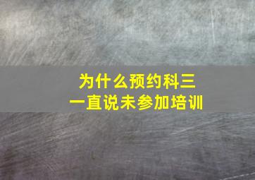 为什么预约科三一直说未参加培训