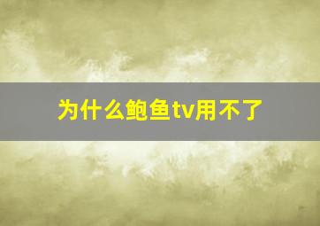 为什么鲍鱼tv用不了