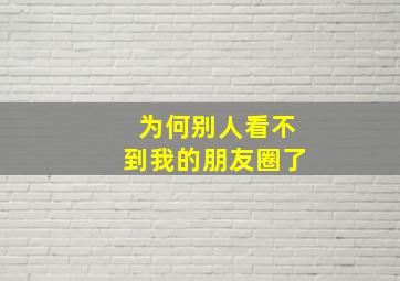 为何别人看不到我的朋友圈了