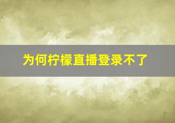 为何柠檬直播登录不了