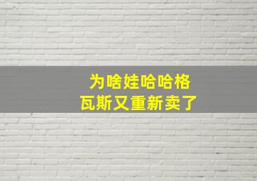 为啥娃哈哈格瓦斯又重新卖了