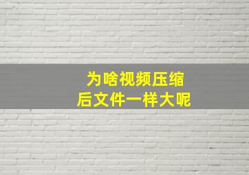 为啥视频压缩后文件一样大呢