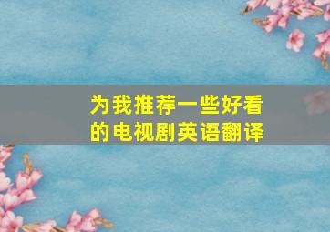 为我推荐一些好看的电视剧英语翻译