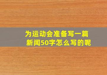 为运动会准备写一篇新闻50字怎么写的呢