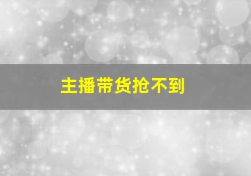 主播带货抢不到