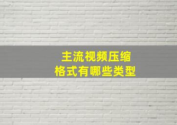 主流视频压缩格式有哪些类型