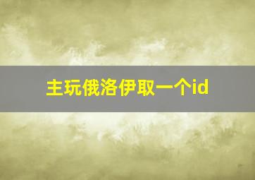 主玩俄洛伊取一个id