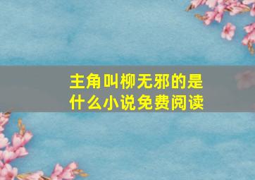 主角叫柳无邪的是什么小说免费阅读