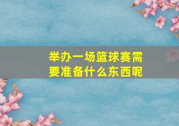 举办一场篮球赛需要准备什么东西呢