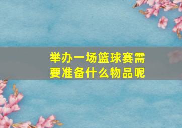 举办一场篮球赛需要准备什么物品呢