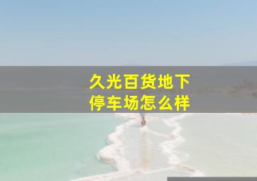 久光百货地下停车场怎么样