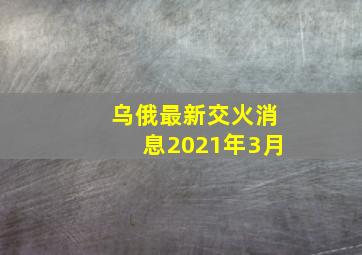 乌俄最新交火消息2021年3月