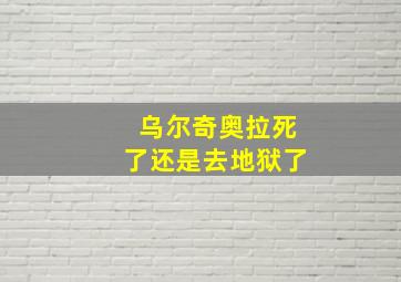 乌尔奇奥拉死了还是去地狱了