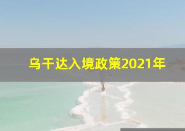 乌干达入境政策2021年