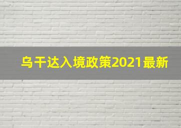 乌干达入境政策2021最新